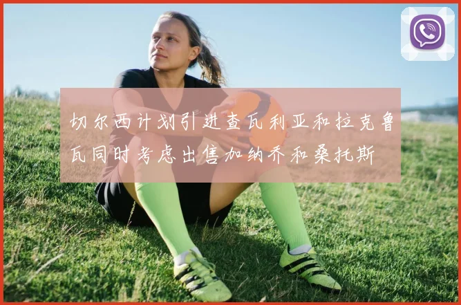 切尔西计划引进查瓦利亚和拉克鲁瓦同时考虑出售加纳乔和桑托斯