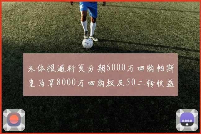 米体报道科莫分期6000万回购帕斯皇马享8000万回购权及50二转收益