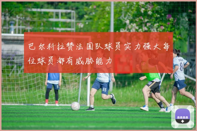 巴尔科拉赞法国队球员实力强大每位球员都有威胁能力