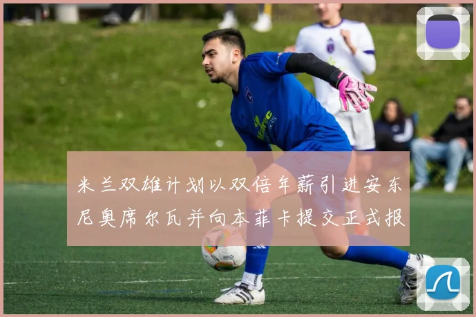 米兰双雄计划以双倍年薪引进安东尼奥席尔瓦并向本菲卡提交正式报价