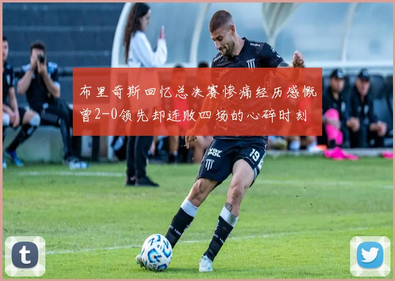 布里奇斯回忆总决赛惨痛经历感慨曾2-0领先却连败四场的心碎时刻
